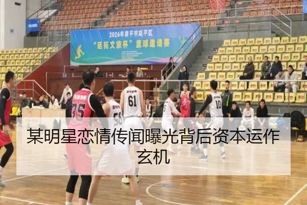某明星恋情传闻曝光背后资本运作玄机